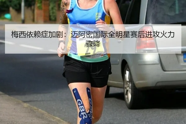 梅西依赖症加剧：迈阿密国际全明星赛后进攻火力骤降