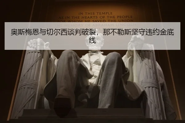 奥斯梅恩与切尔西谈判破裂，那不勒斯坚守违约金底线