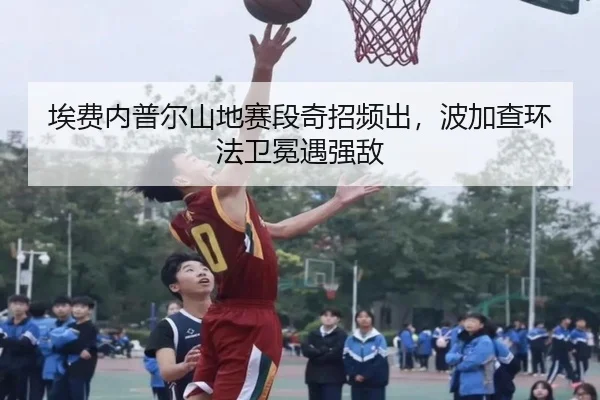 埃费内普尔山地赛段奇招频出，波加查环法卫冕遇强敌