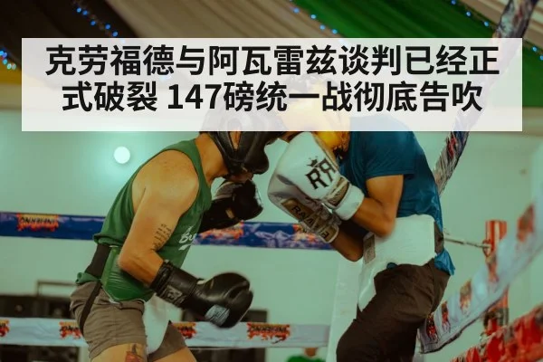 克劳福德与阿瓦雷兹谈判已经正式破裂 147磅统一战彻底告吹