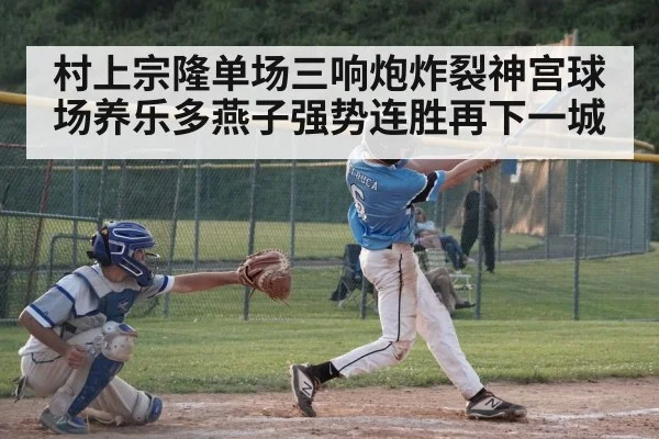村上宗隆单场三响炮炸裂神宫球场养乐多燕子强势连胜再下一城