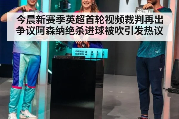 今晨新赛季英超首轮视频裁判再出争议阿森纳绝杀进球被吹引发热议