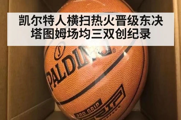 凯尔特人横扫热火晋级东决 塔图姆场均三双创纪录