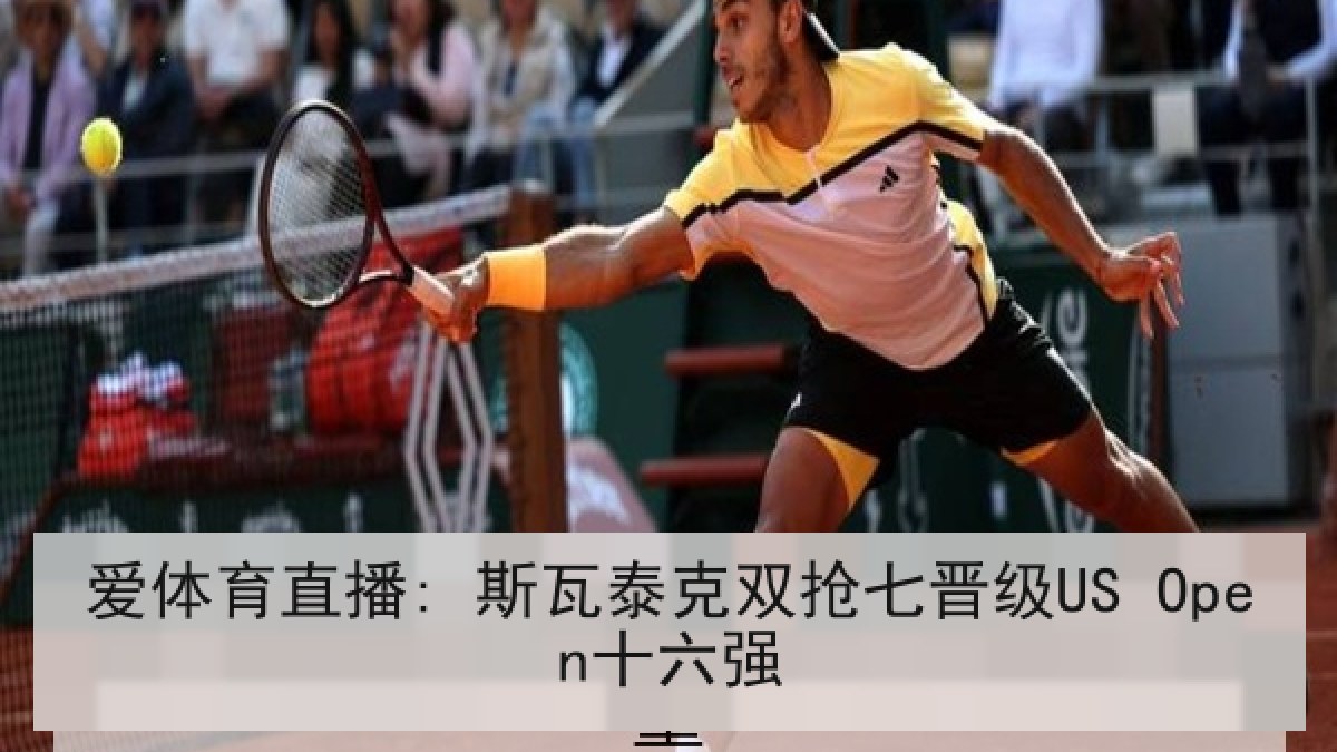 爱体育直播: 斯瓦泰克双抢七晋级US Open十六强 爱体育直播: 斯瓦泰克双抢七晋级US Open十六强
