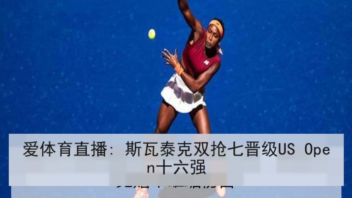 爱体育直播: 斯瓦泰克双抢七晋级US Open十六强