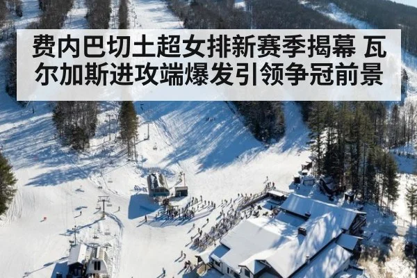 费内巴切土超女排新赛季揭幕 瓦尔加斯进攻端爆发引领争冠前景